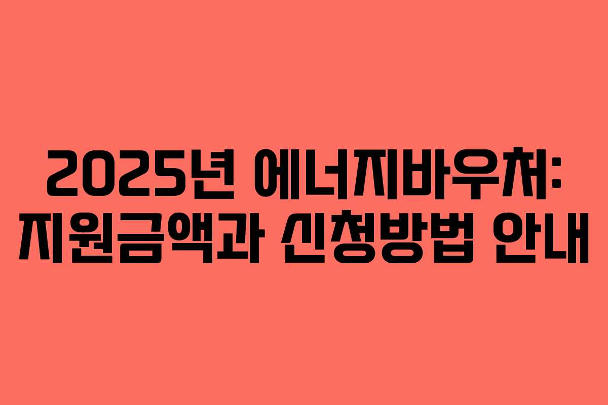 2025년 에너지바우처: 지원금액과 신청방법 안내