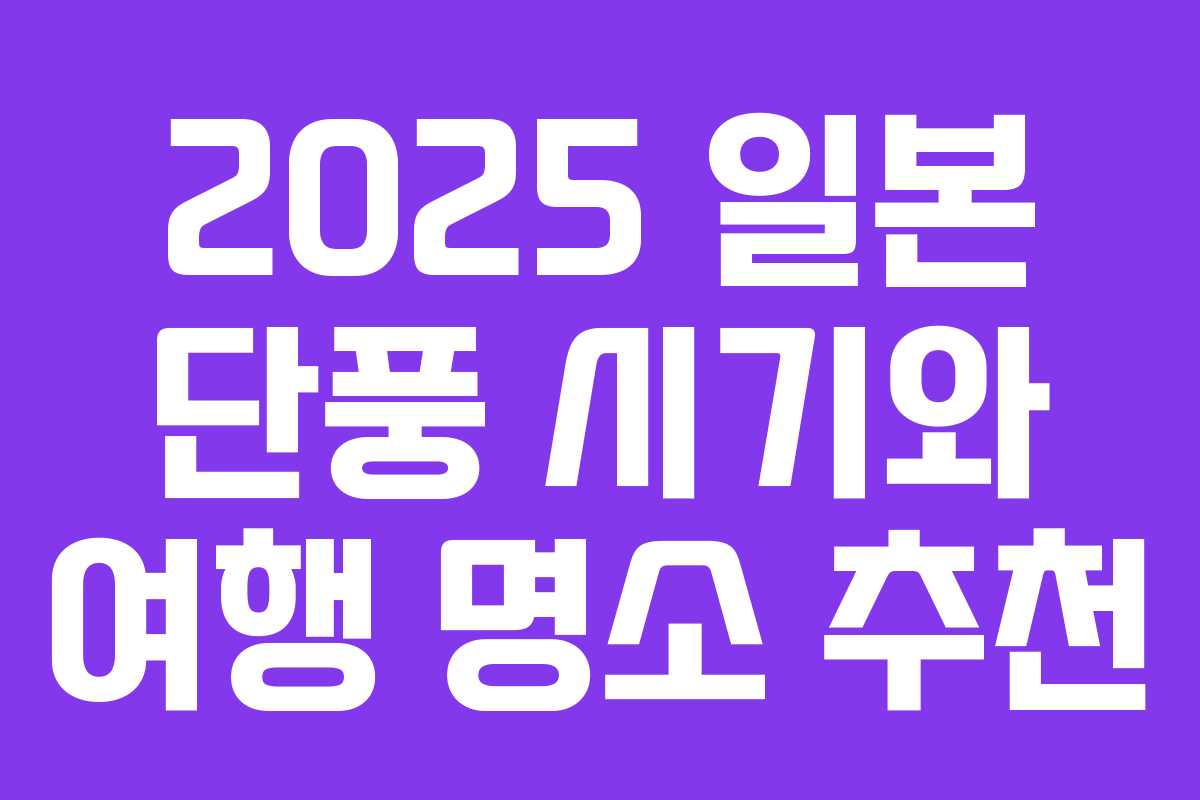 2025 일본 단풍 시기와 여행 명소 추천