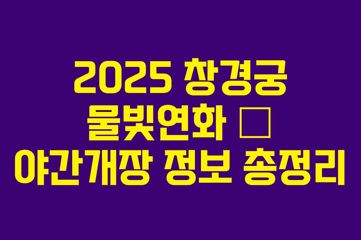 2025 창경궁 물빛연화 – 야간개장 정보 총정리