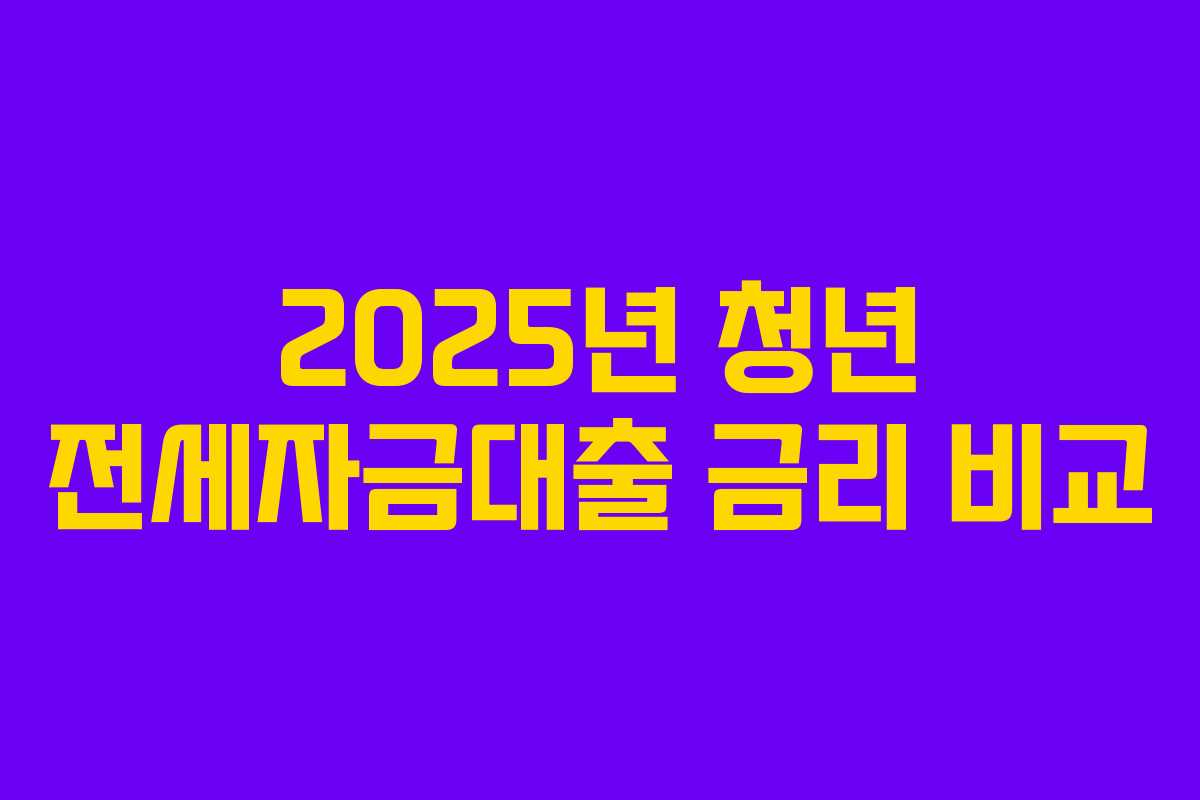 2025년 청년 전세자금대출 금리 비교