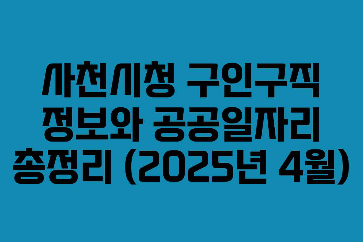 사천시청 구인구직 정보와 공공일자리 총정리 (2025년 4월)