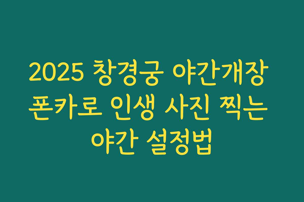 2025 창경궁 야간개장 폰카로 인생 사진 찍는 야간 설정법