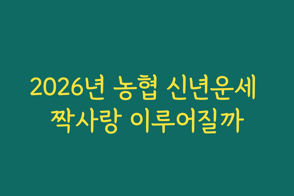 2026년 농협 신년운세 짝사랑 이루어질까