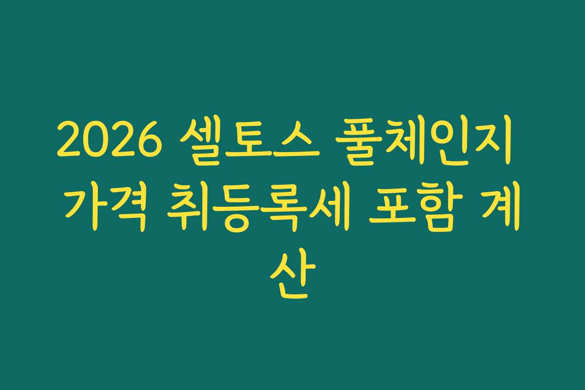 2026 셀토스 풀체인지 가격 취등록세 포함 계산