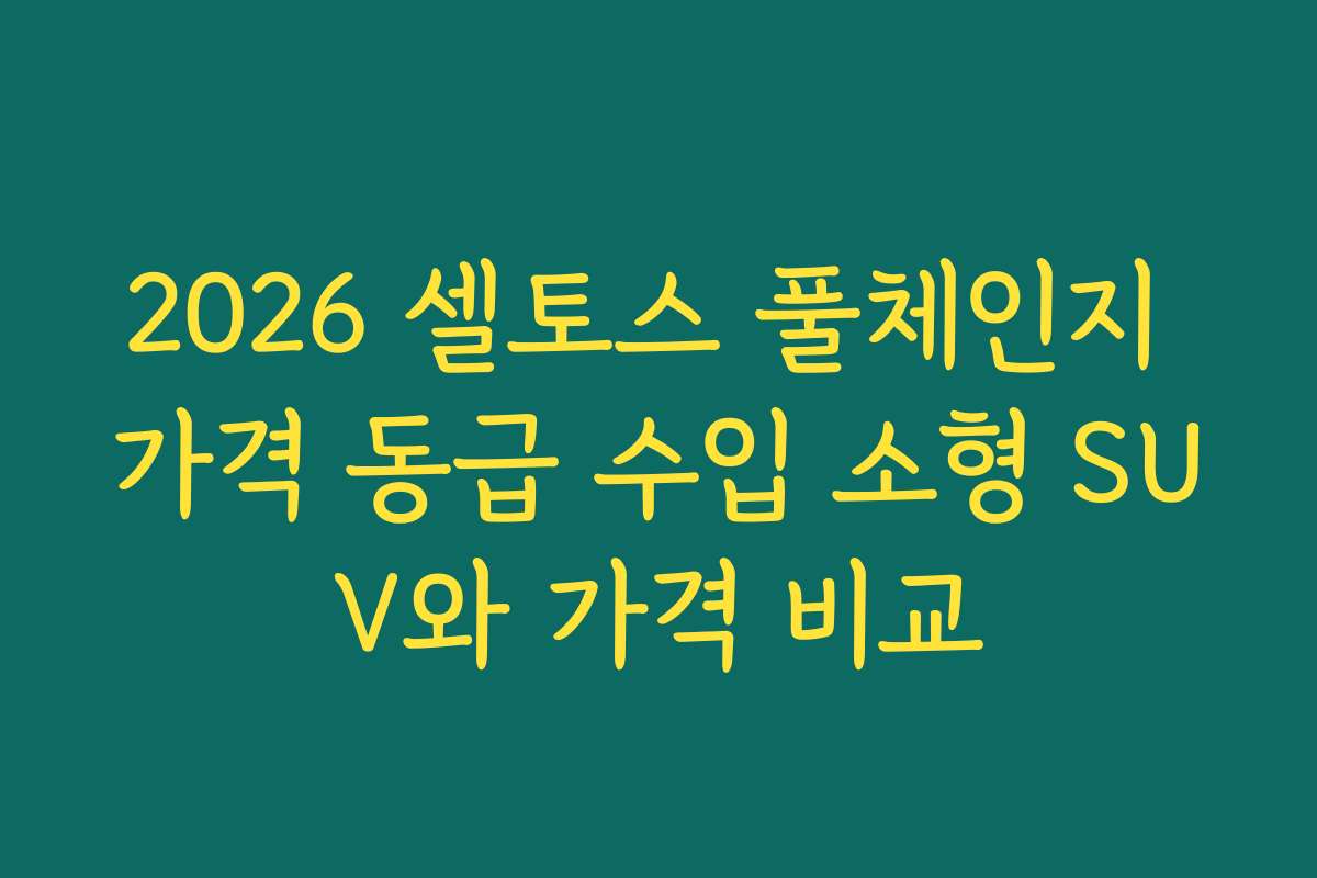 2026 셀토스 풀체인지 가격 동급 수입 소형 SUV와 가격 비교