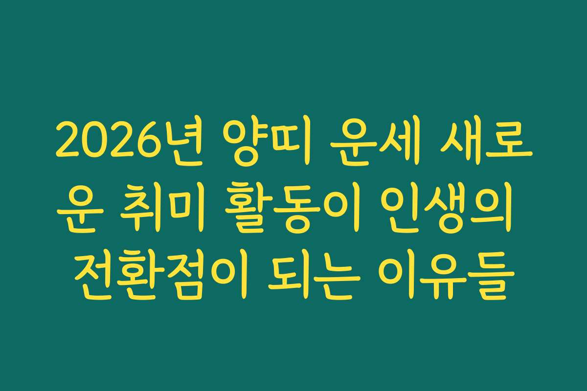 2026년 양띠 운세 새로운 취미 활동이 인생의 전환점이 되는 이유들