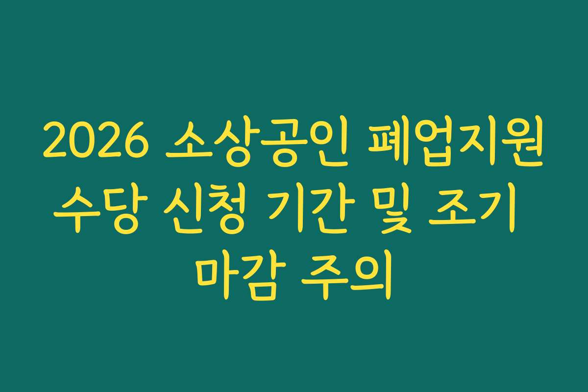 2026 소상공인 폐업지원수당 신청 기간 및 조기 마감 주의