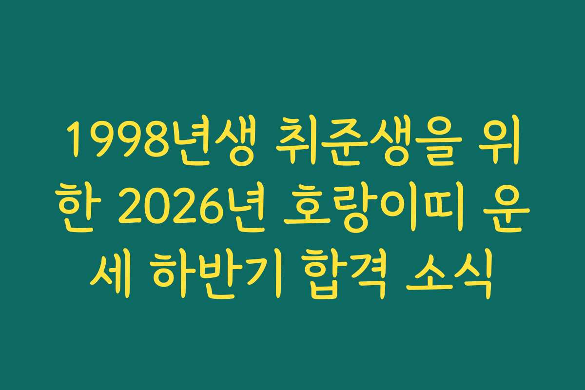 1998년생 취준생을 위한 2026년 호랑이띠 운세 하반기 합격 소식