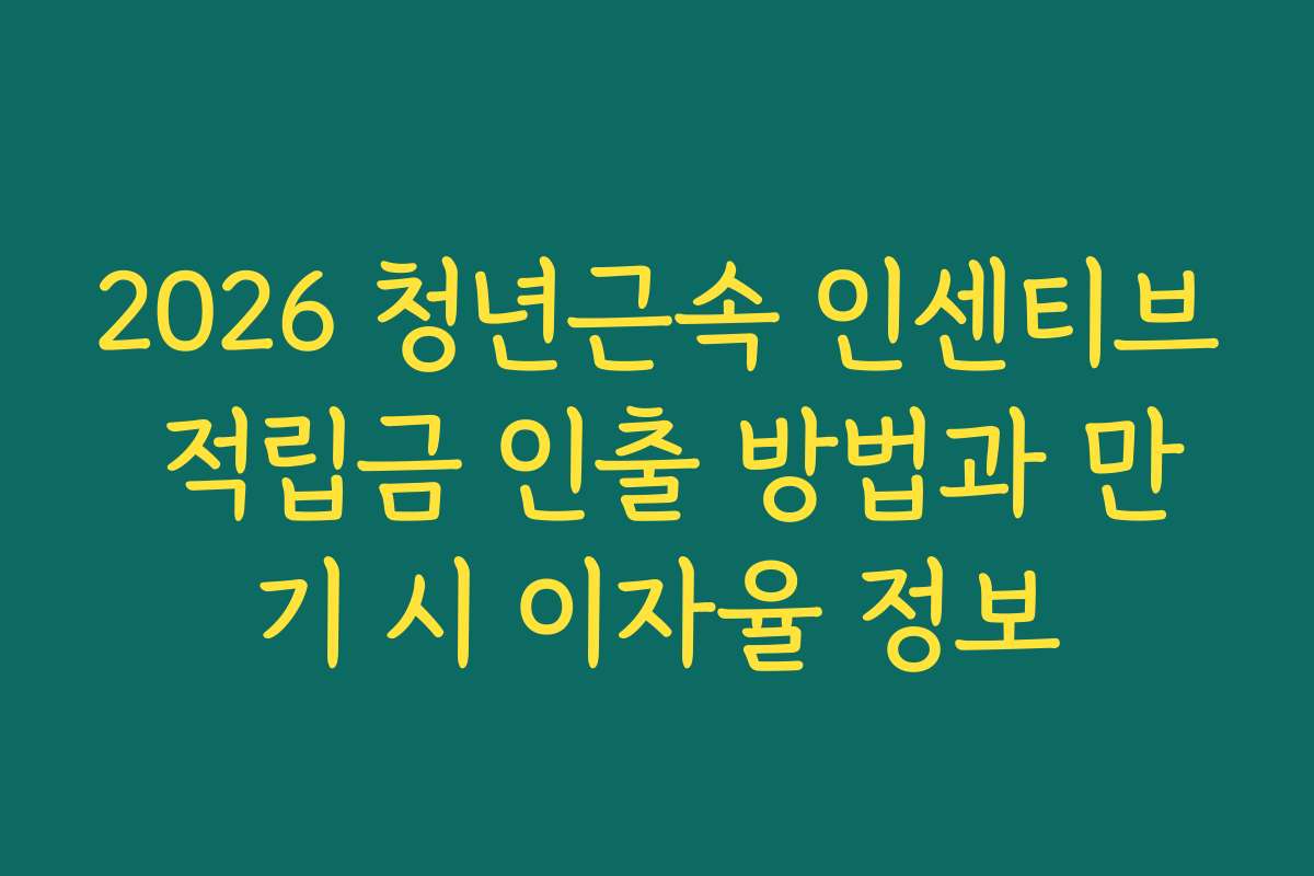 2026 청년근속 인센티브 적립금 인출 방법과 만기 시 이자율 정보