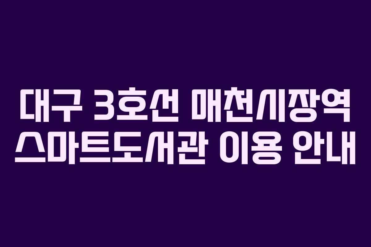 대구 3호선 매천시장역 스마트도서관 이용 안내