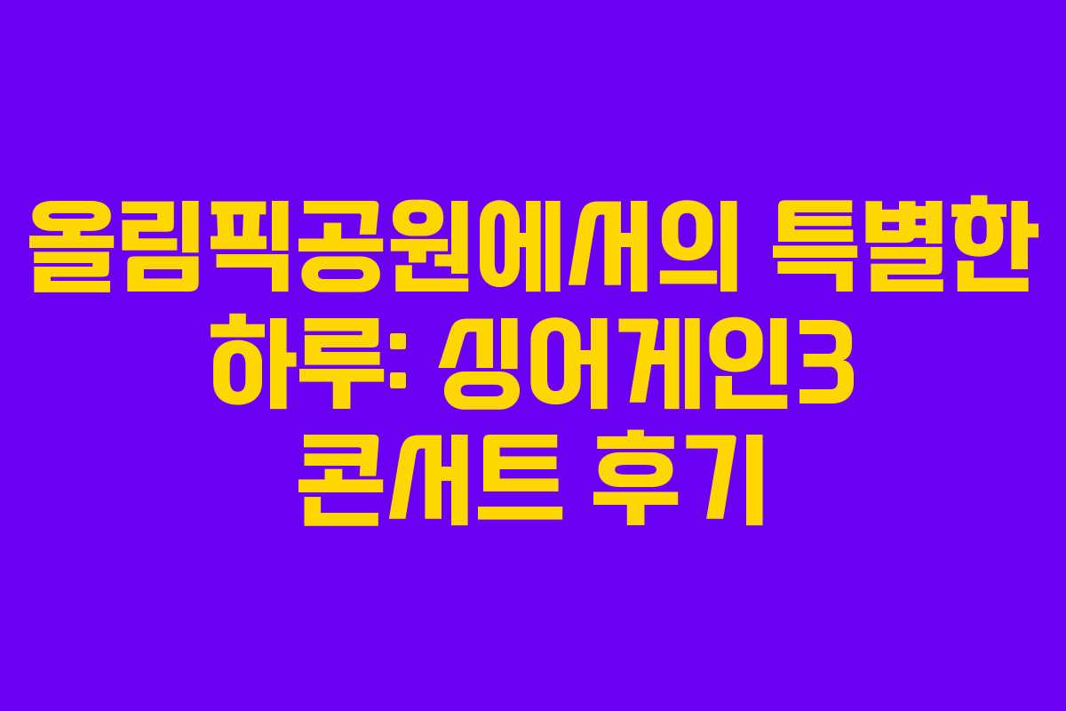 올림픽공원에서의 특별한 하루: 싱어게인3 콘서트 후기