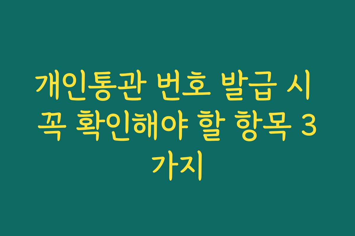 개인통관 번호 발급 시 꼭 확인해야 할 항목 3가지