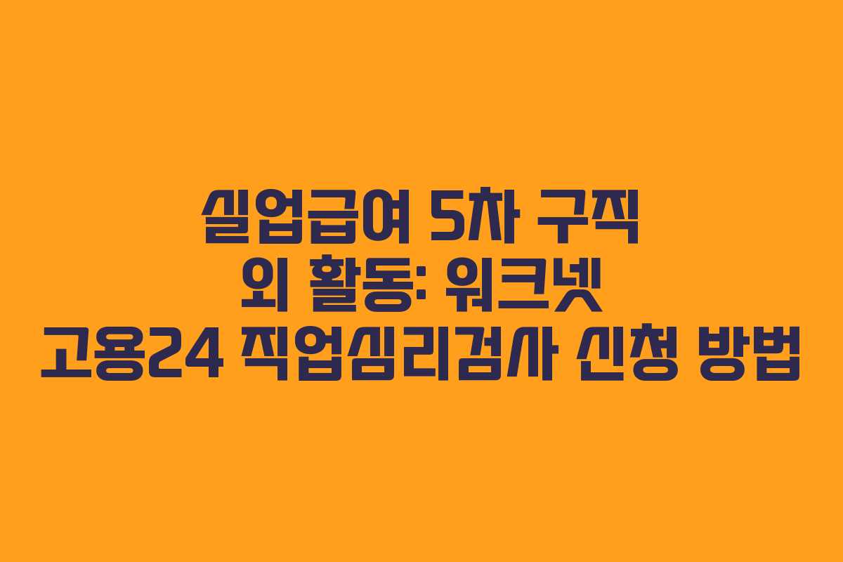 실업급여 5차 구직 외 활동: 워크넷 고용24 직업심리검사 신청 방법
