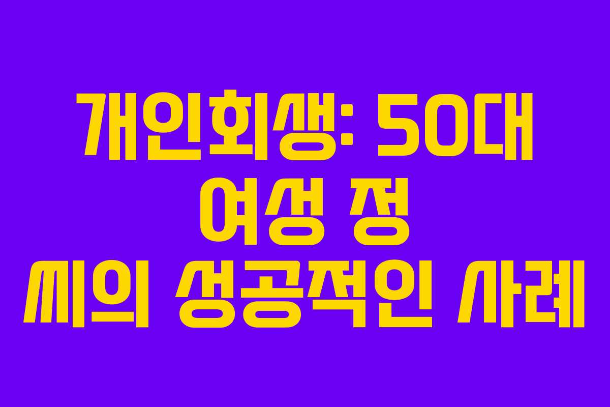 개인회생: 50대 여성 정 씨의 성공적인 사례