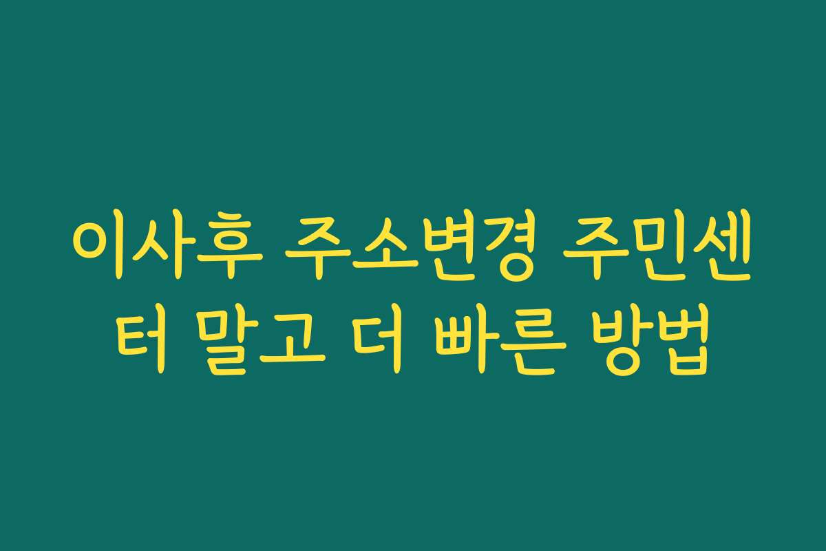 이사후 주소변경 주민센터 말고 더 빠른 방법