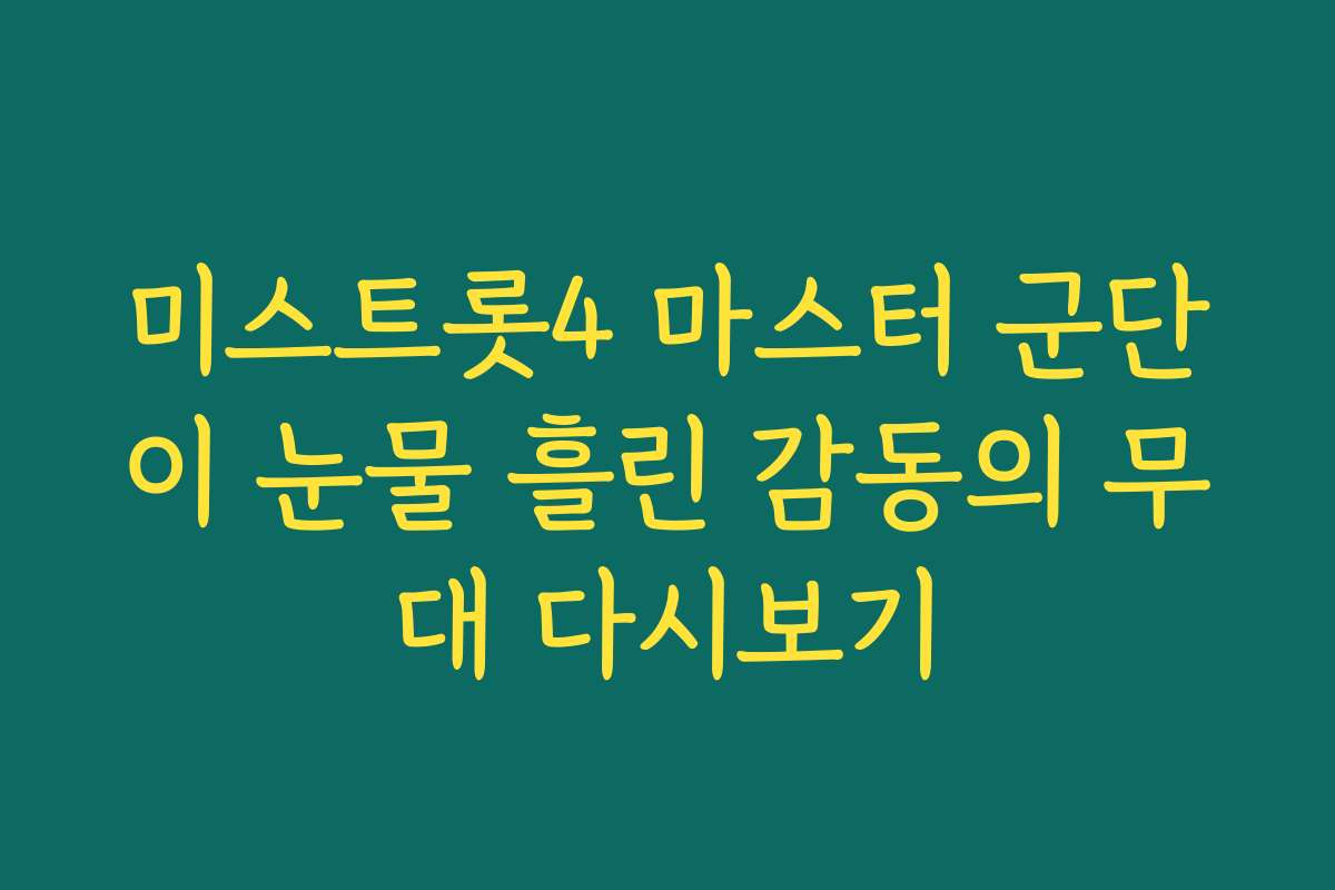 미스트롯4 마스터 군단이 눈물 흘린 감동의 무대 다시보기
