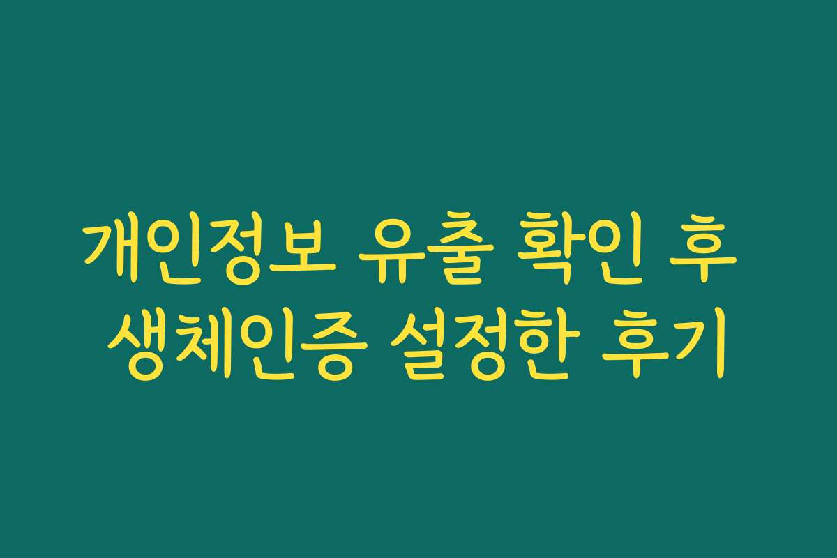 개인정보 유출 확인 후 생체인증 설정한 후기