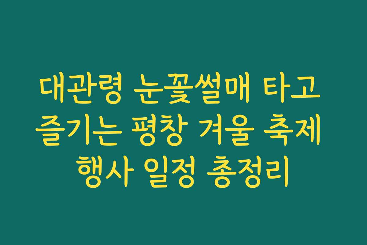 대관령 눈꽃썰매 타고 즐기는 평창 겨울 축제 행사 일정 총정리