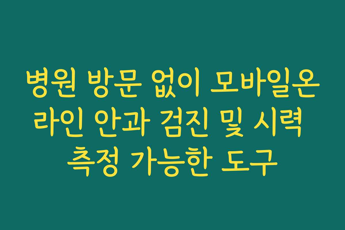 병원 방문 없이 모바일온라인 안과 검진 및 시력 측정 가능한 도구