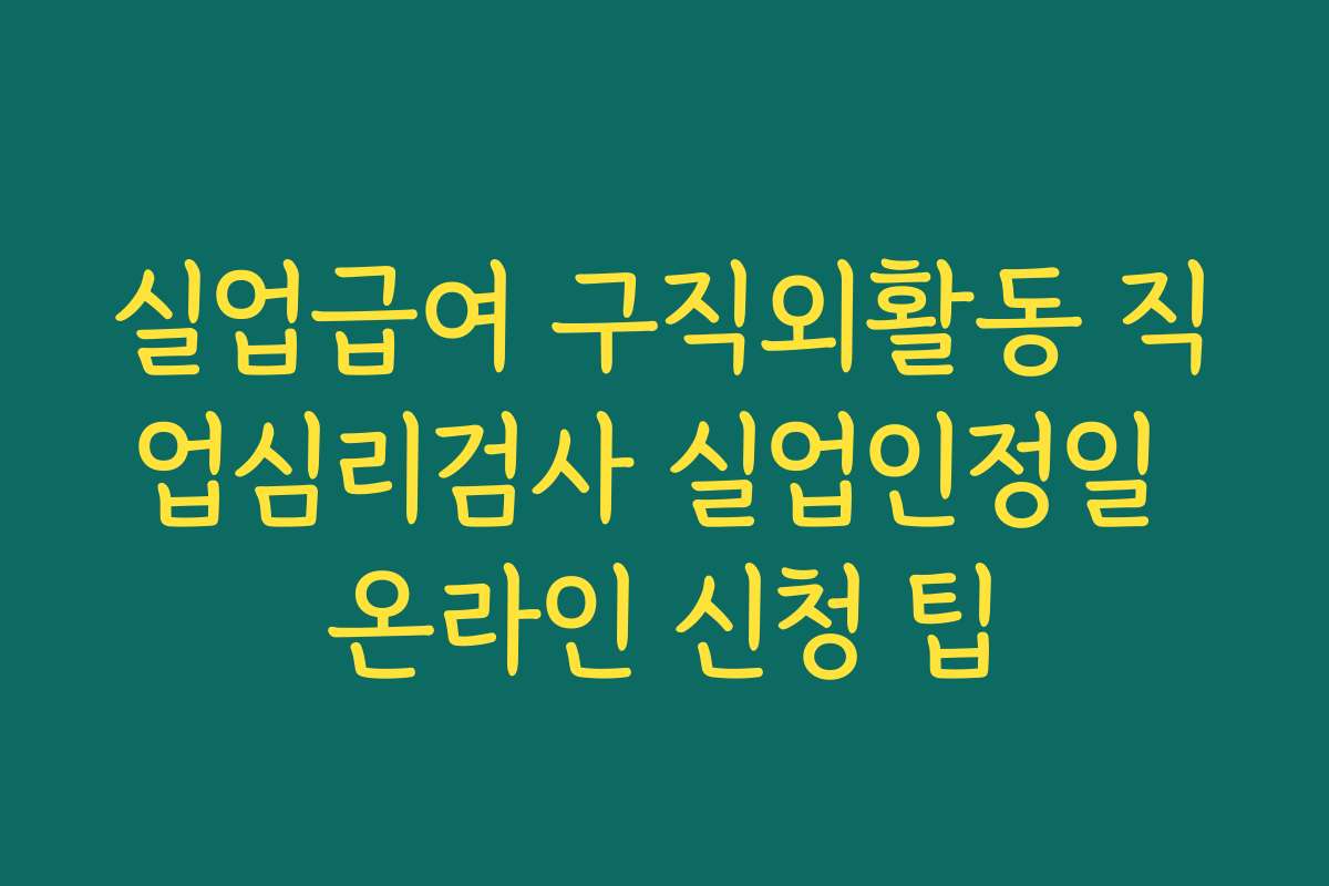 실업급여 구직외활동 직업심리검사 실업인정일 온라인 신청 팁