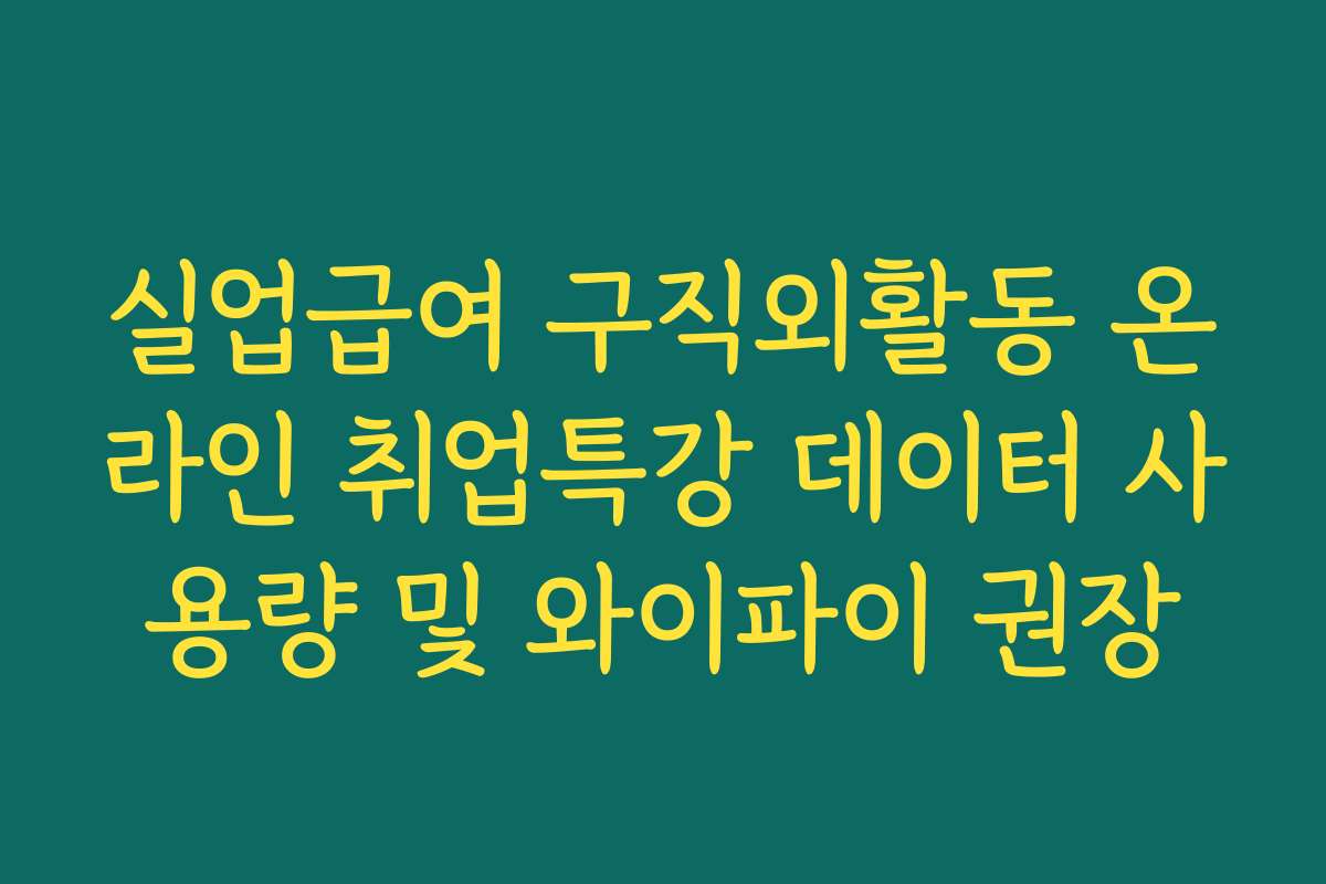 실업급여 구직외활동 온라인 취업특강 데이터 사용량 및 와이파이 권장