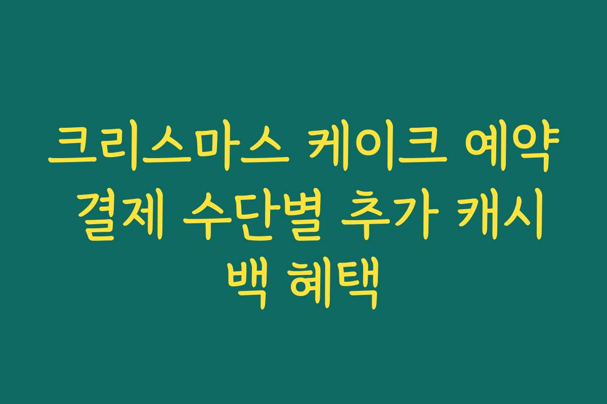 크리스마스 케이크 예약 결제 수단별 추가 캐시백 혜택