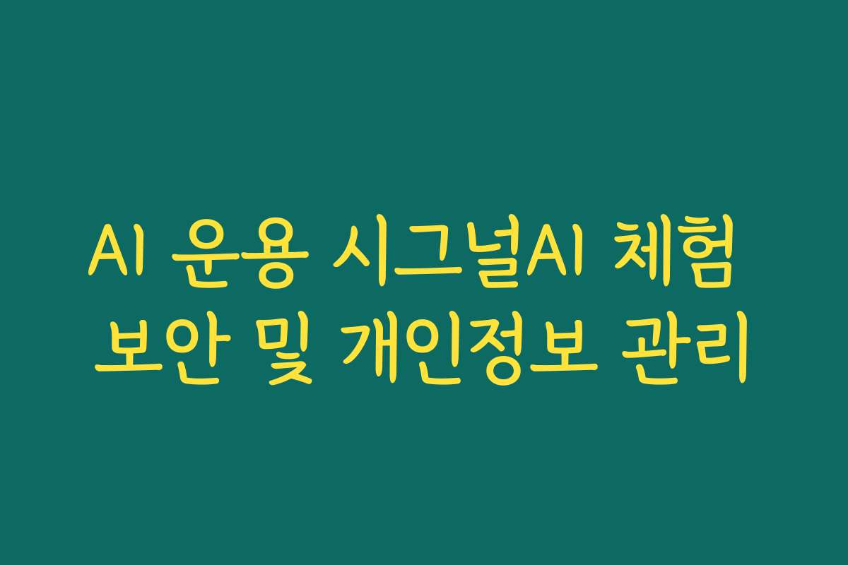 AI 운용 시그널AI 체험 보안 및 개인정보 관리
