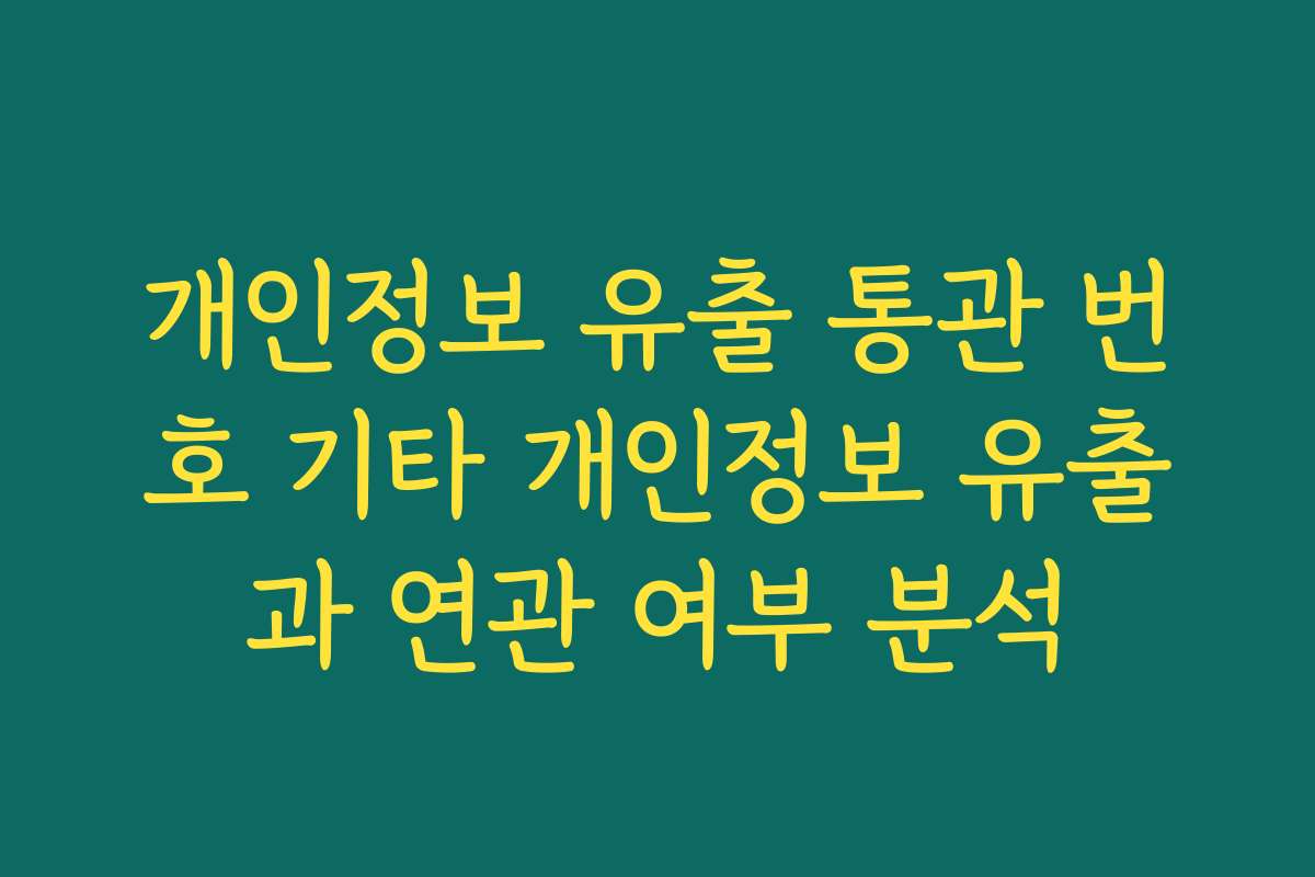 개인정보 유출 통관 번호 기타 개인정보 유출과 연관 여부 분석