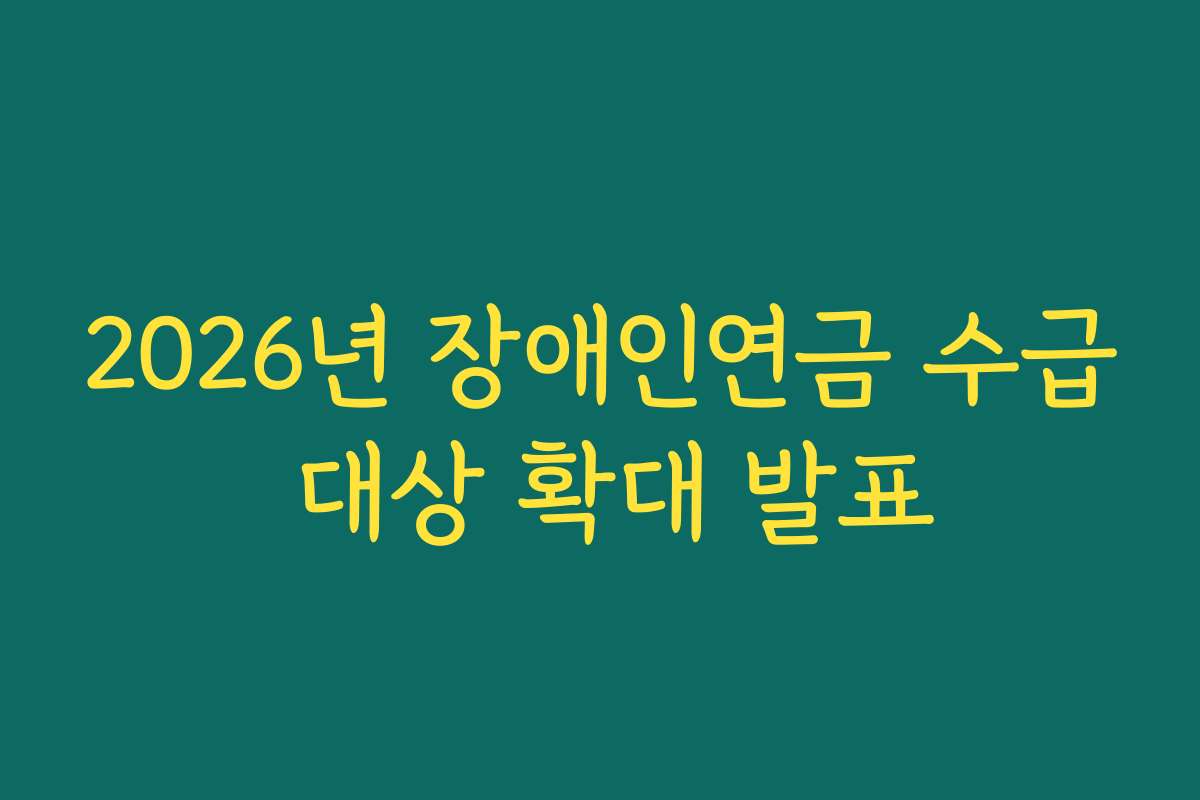 2026년 장애인연금 수급 대상 확대 발표