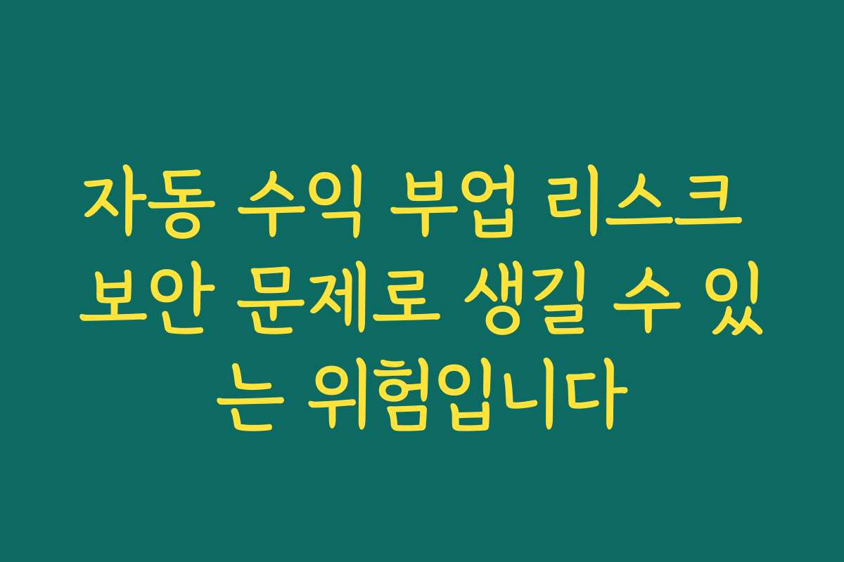자동 수익 부업 리스크 보안 문제로 생길 수 있는 위험입니다