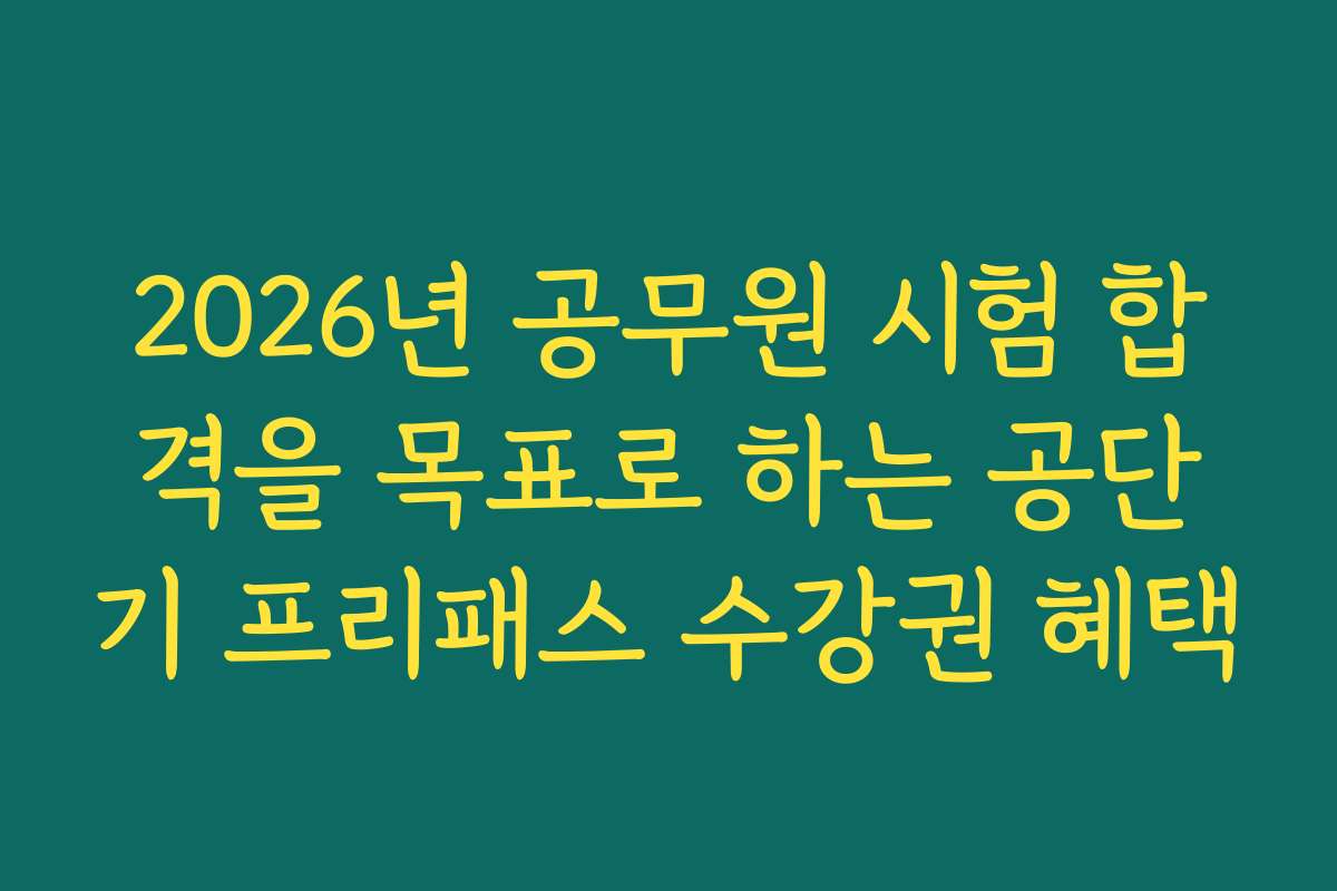 2026년 공무원 시험 합격을 목표로 하는 공단기 프리패스 수강권 혜택