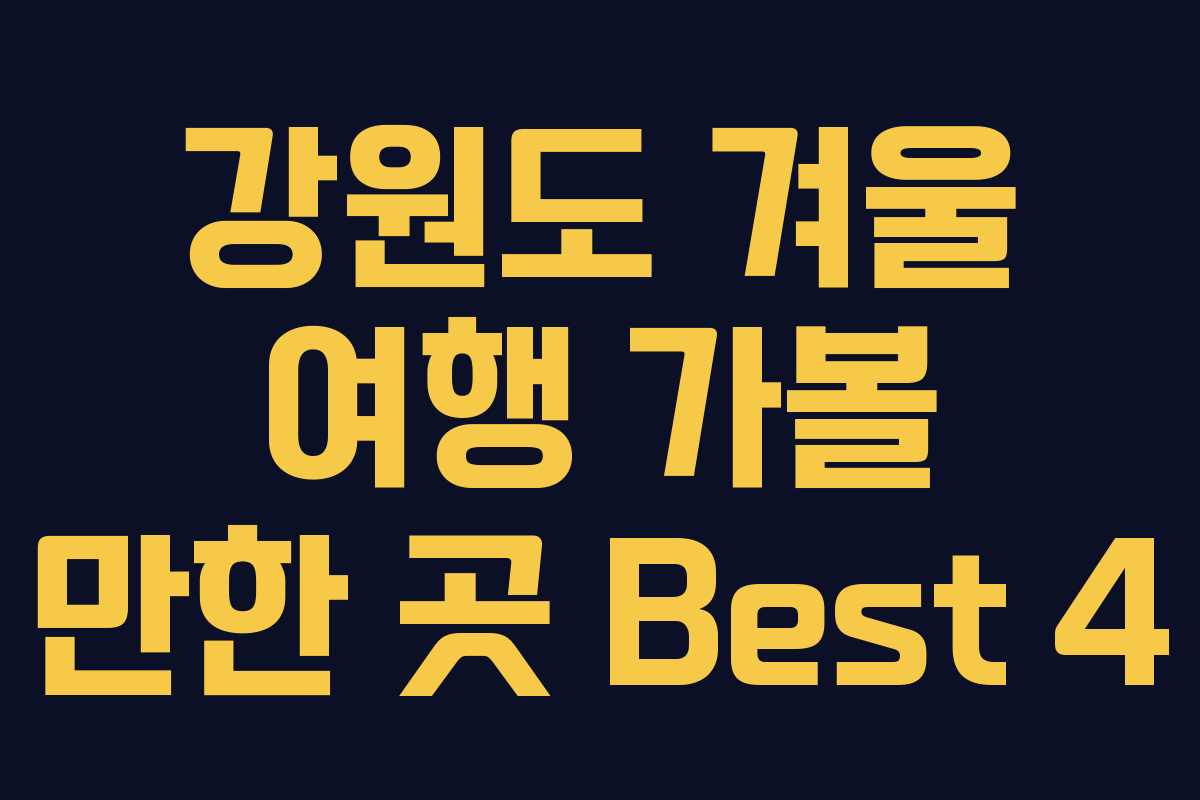 강원도 겨울 여행 가볼 만한 곳 Best 4