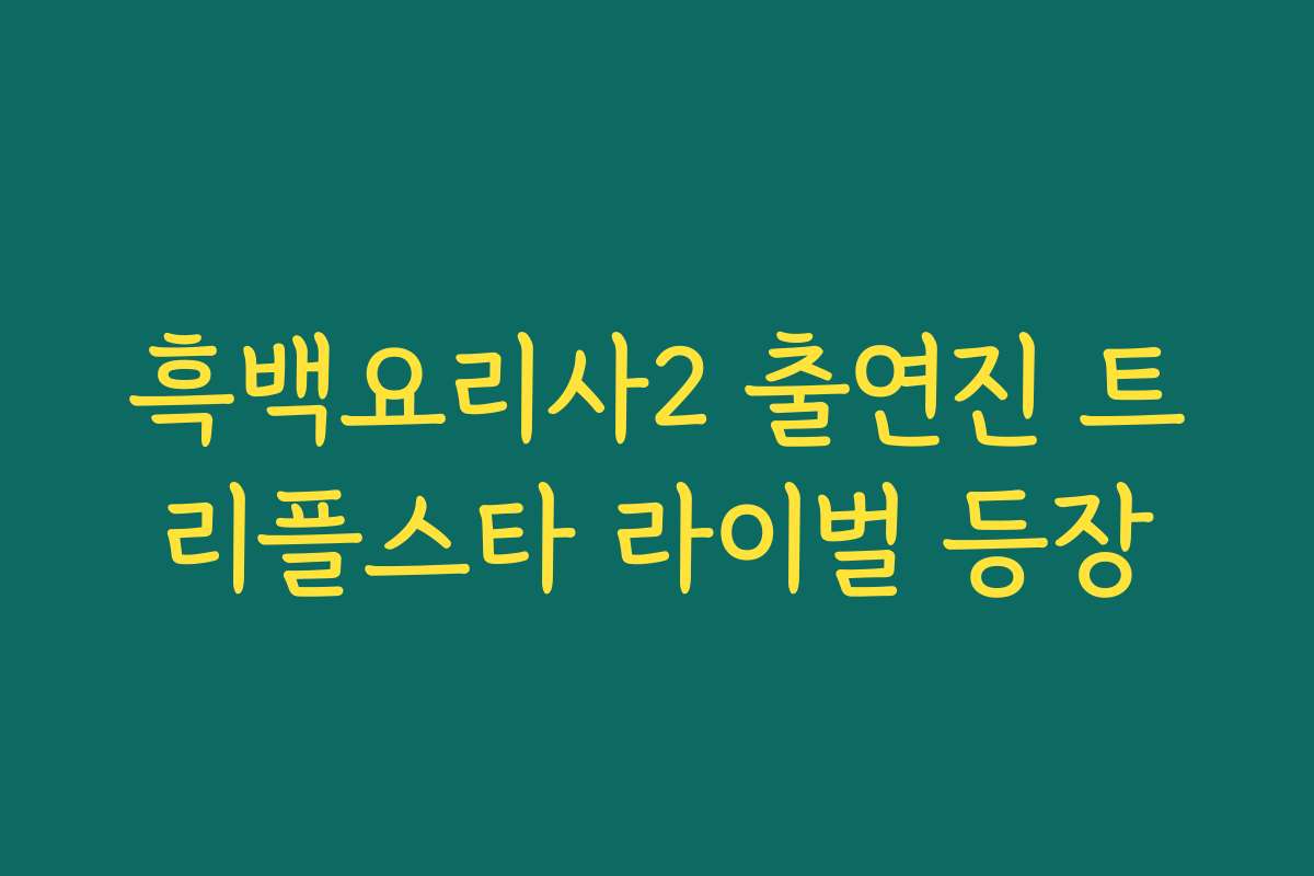 흑백요리사2 출연진 트리플스타 라이벌 등장