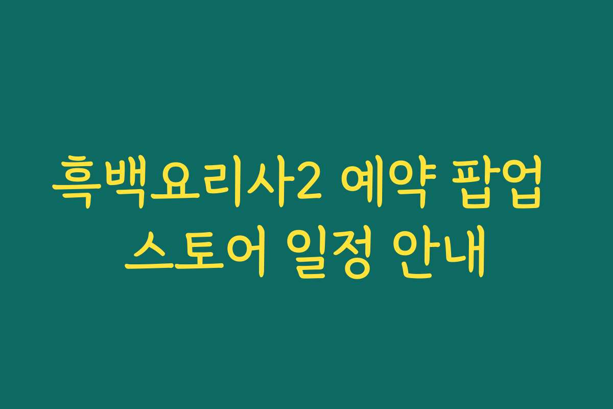 흑백요리사2 예약 팝업 스토어 일정 안내