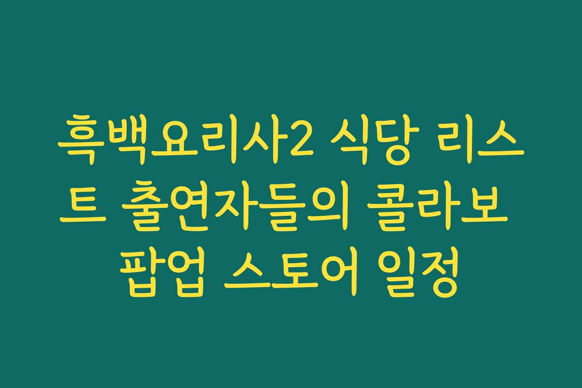 흑백요리사2 식당 리스트 출연자들의 콜라보 팝업 스토어 일정