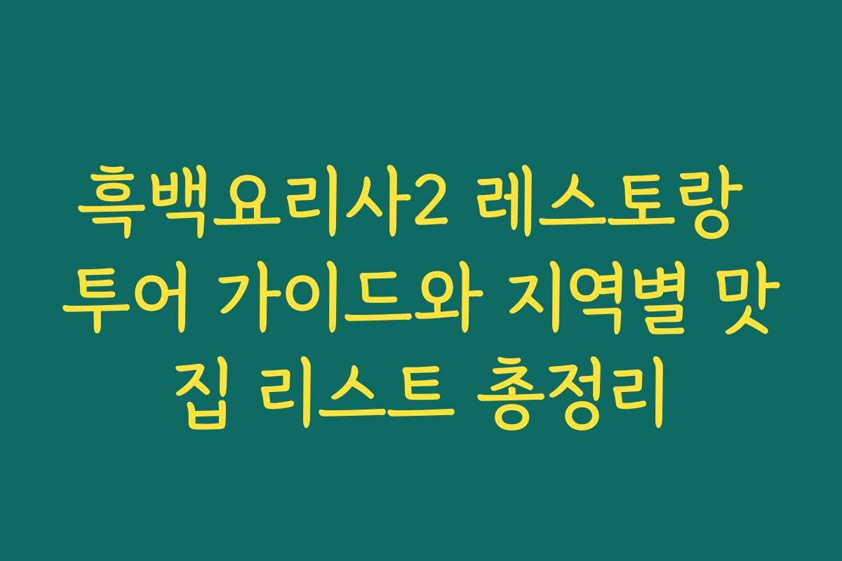 흑백요리사2 레스토랑 투어 가이드와 지역별 맛집 리스트 총정리