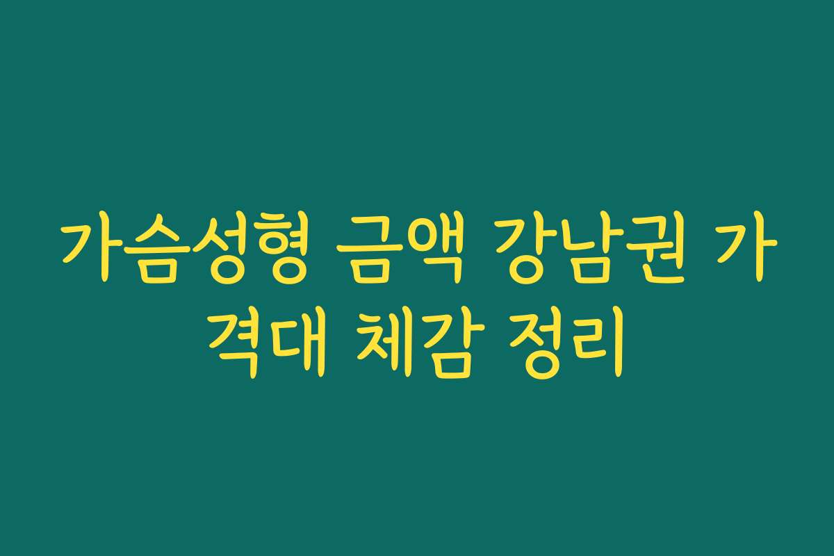 가슴성형 금액 강남권 가격대 체감 정리
