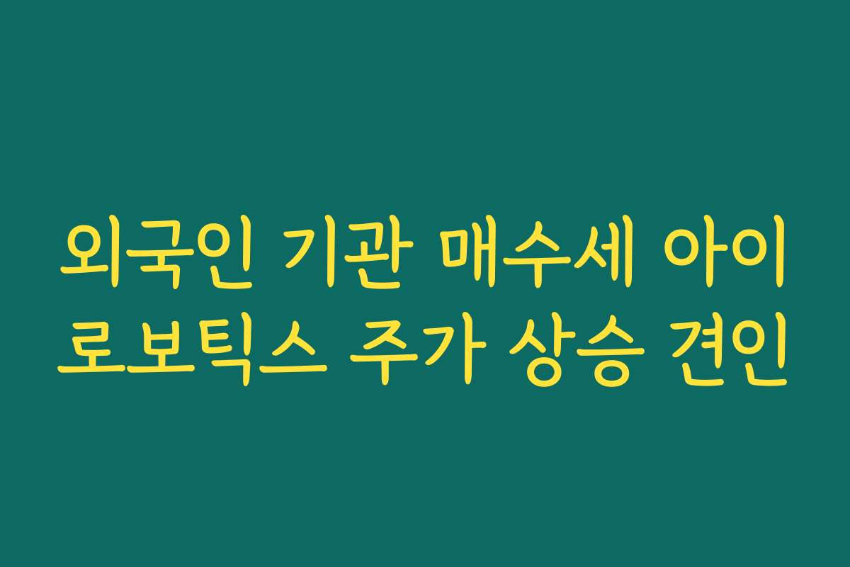 외국인 기관 매수세 아이로보틱스 주가 상승 견인