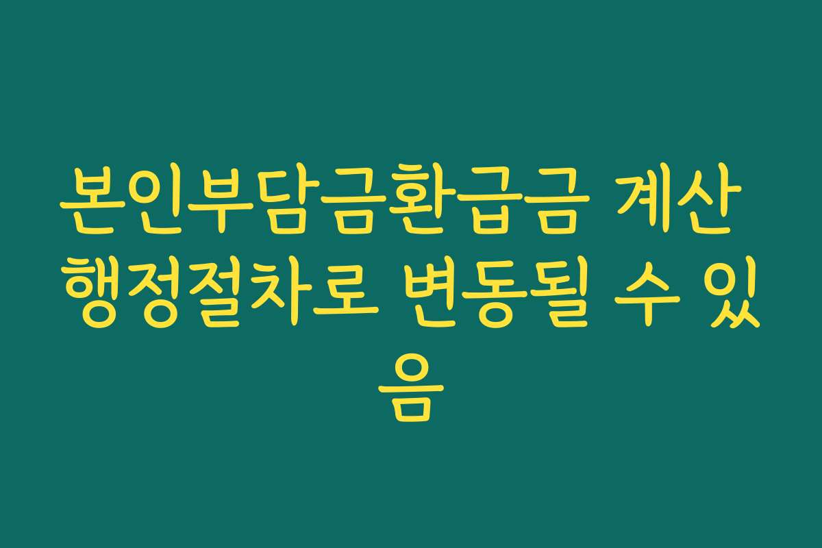 본인부담금환급금 계산 행정절차로 변동될 수 있음