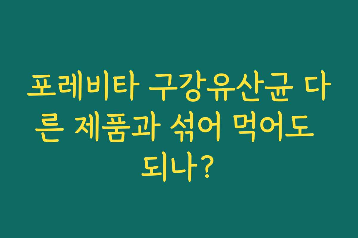 포레비타 구강유산균 다른 제품과 섞어 먹어도 되나?
