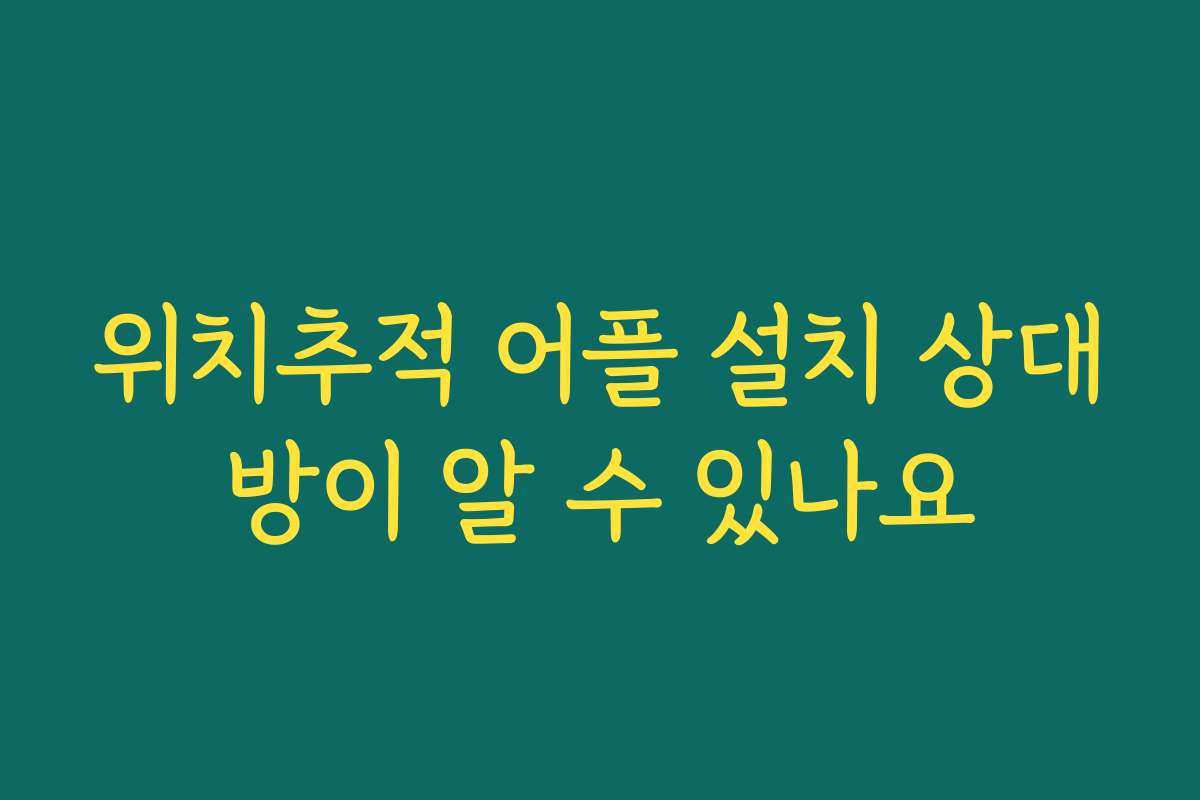 위치추적 어플 설치 상대방이 알 수 있나요
