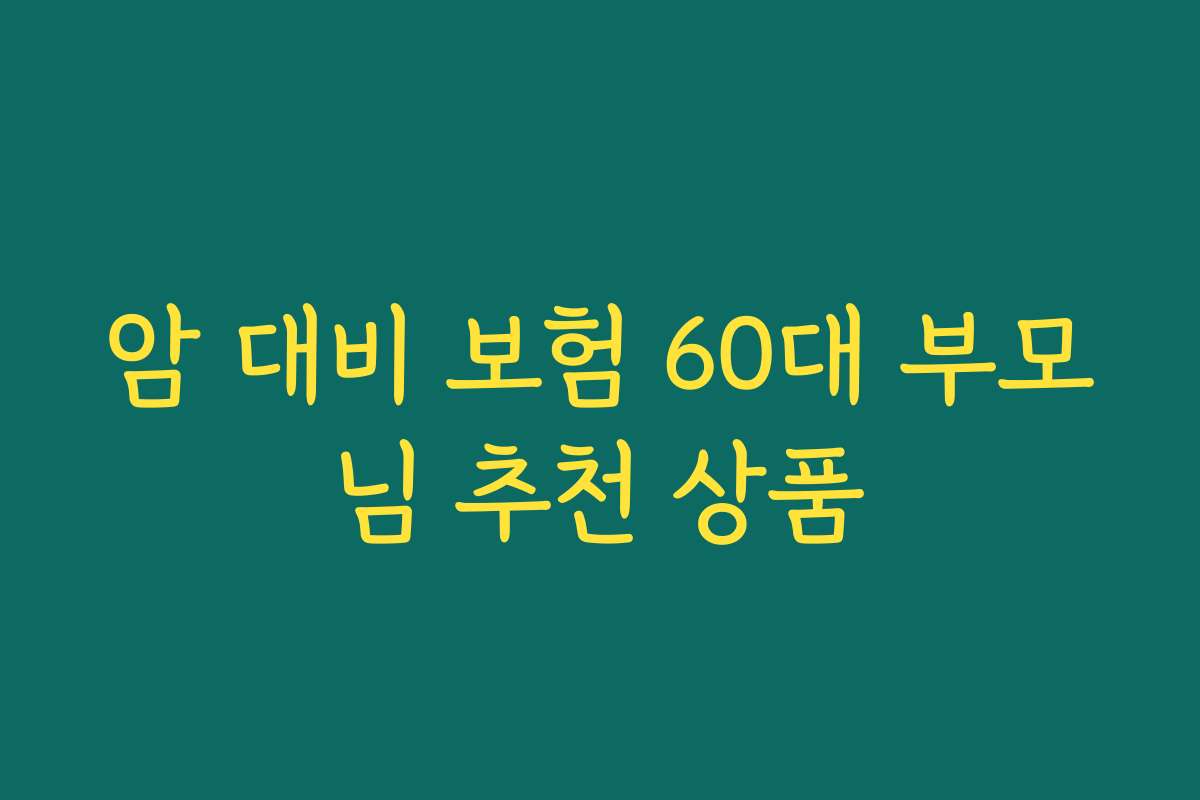 암 대비 보험 60대 부모님 추천 상품