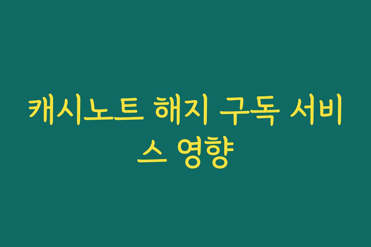 캐시노트 해지 구독 서비스 영향