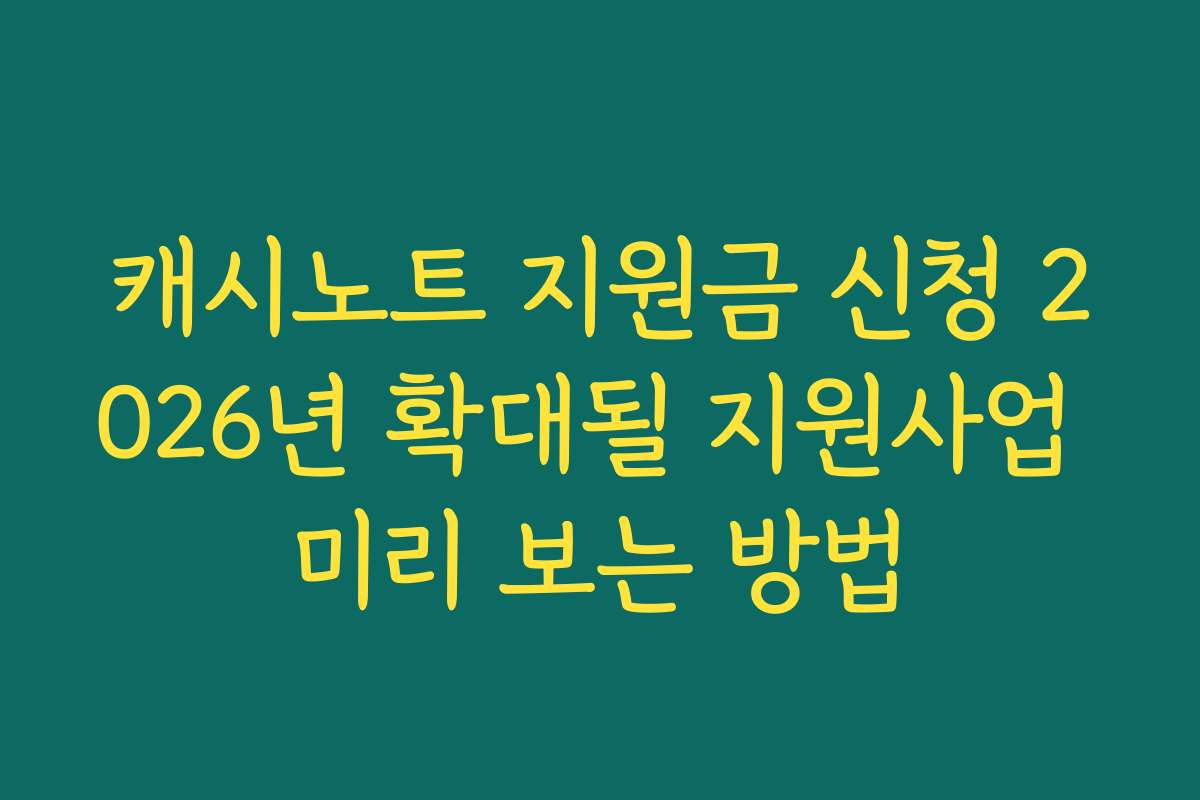 캐시노트 지원금 신청 2026년 확대될 지원사업 미리 보는 방법