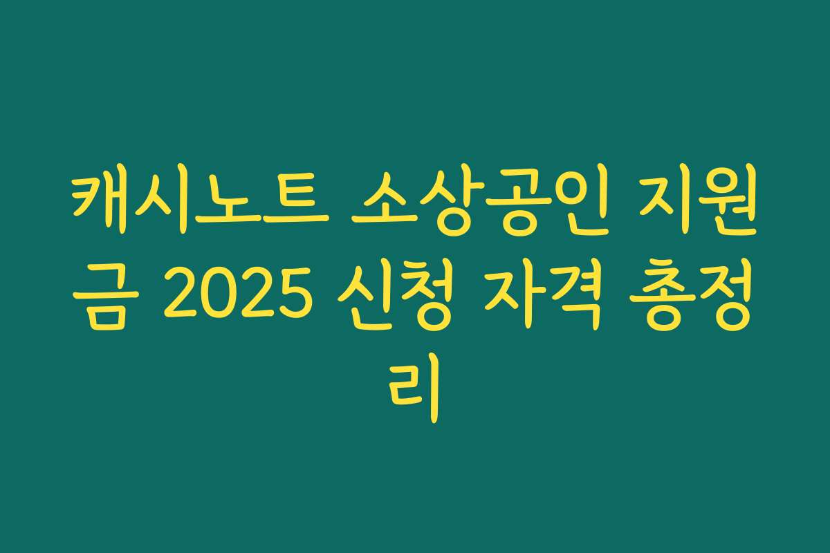 캐시노트 소상공인 지원금 2025 신청 자격 총정리