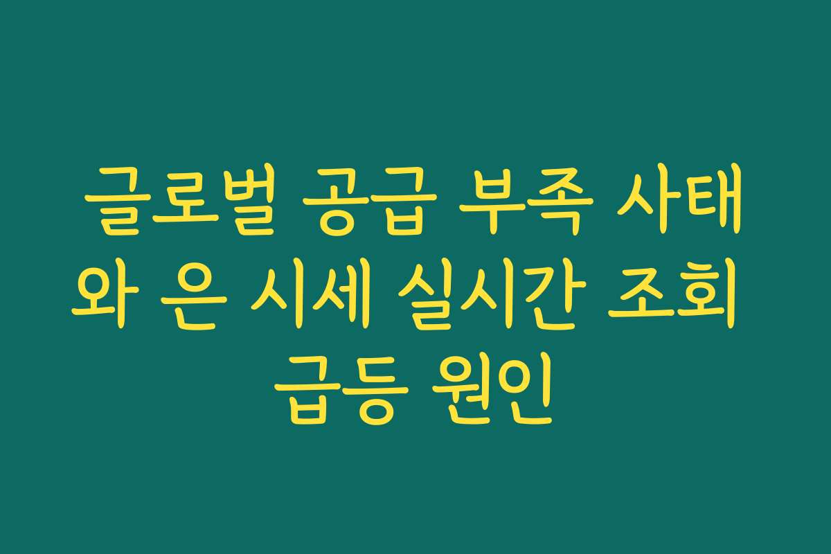 글로벌 공급 부족 사태와 은 시세 실시간 조회 급등 원인