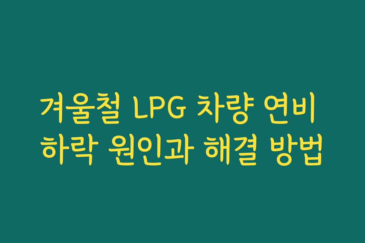 겨울철 LPG 차량 연비 하락 원인과 해결 방법