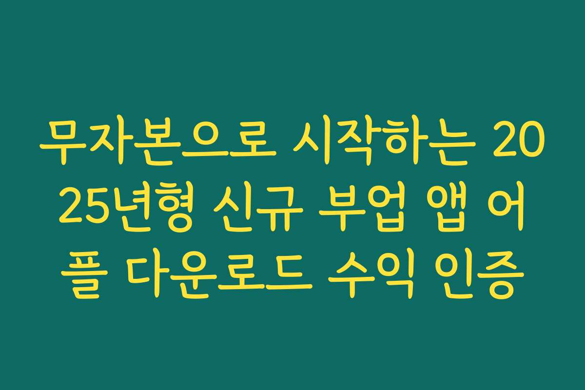 무자본으로 시작하는 2025년형 신규 부업 앱 어플 다운로드 수익 인증