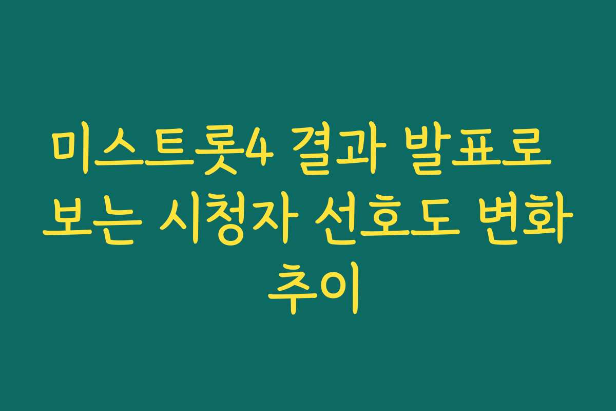 미스트롯4 결과 발표로 보는 시청자 선호도 변화 추이