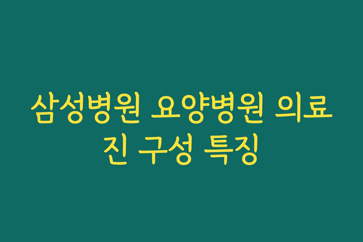 삼성병원 요양병원 의료진 구성 특징